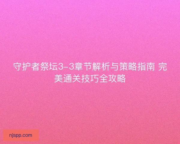 守护者祭坛3-3章节解析与策略指南 完美通关技巧全攻略